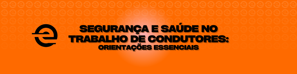 Segurança e Saúde no Trabalho de Condutores: Orientações Essenciais